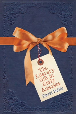 The Literary Gift in Early America by Faflik, David