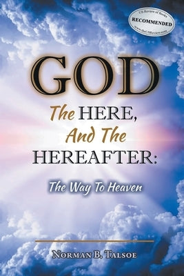 God, The Here, and the Hereafter: The Way to Heaven by Talsoe, Norman B.