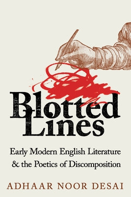 Blotted Lines: Early Modern English Literature and the Poetics of Discomposition by Desai, Adhaar Noor