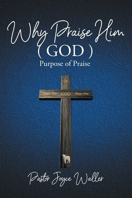 Why Praise Him(God): Purpose of Praise by Waller, Pastor Joyce