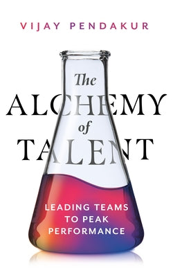 The Alchemy of Talent: Leading Teams to Peak Performance by Pendakur, Vijay