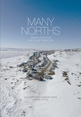 Many Norths: Spacial Practice in a Polar Territory by Sheppard, Lola