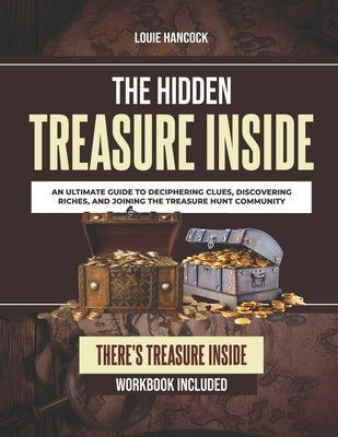 The Hidden Treasure Inside: An Ultimate Guide to Deciphering Clues, Discovering Riches, and Joining the Treasure Hunt Community by Hancock, Louie