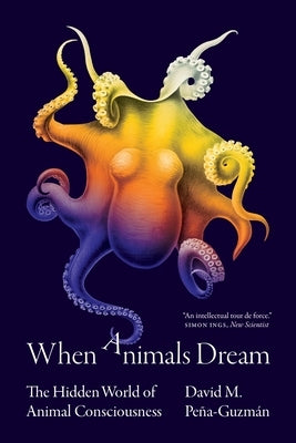 When Animals Dream: The Hidden World of Animal Consciousness by Pe&#241;a-Guzm&#225;n, David M.