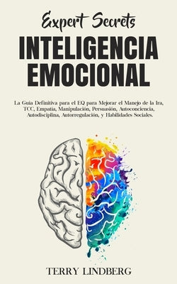 Secretos de Expertos - Inteligencia Emocional: La Guía Definitiva para el EQ para Mejorar el Manejo de la Ira, TCC, Empatía, Manipulación, Persuasión, by Lindberg, Terry