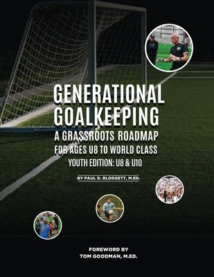 Generational Goalkeeping: A Grassroots Roadmap for Ages U8 to World Class (Youth Edition: U8 - U10) by Blodgett, Paul D.