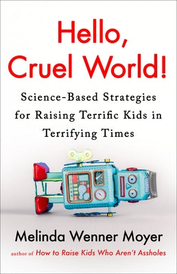 Hello, Cruel World!: Science-Based Strategies for Raising Terrific Kids in Terrifying Times by Moyer, Melinda Wenner