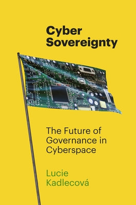 Cyber Sovereignty: The Future of Governance in Cyberspace by Kadlecov&#195;&#161;, Lucie