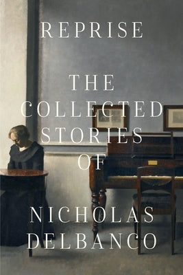 Reprise: The Collected Stories of Nicholas Delbanco by Delbanco, Nicholas