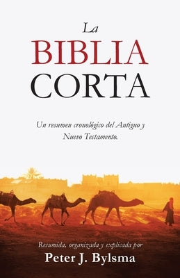 La Biblia Corta: Un resumen cronol?gico del Antiguo y Nuevo Testamento by Bylsma, Peter J.