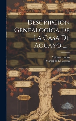 Descripcion Genealogica De La Casa De Aguayo ...... by Ramos, Antonio