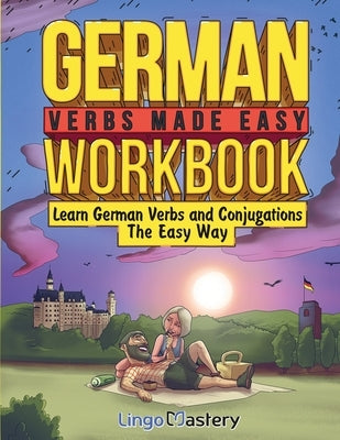 German Verbs Made Easy Workbook: Learn German Verbs and Conjugations The Easy Way by Lingo Mastery