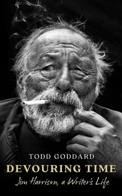Devouring Time: Jim Harrison, a Writer's Life by Goddard, Todd