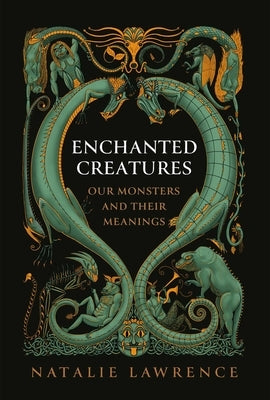 Enchanted Creatures: Our Monsters and Their Meanings by Lawrence, Natalie
