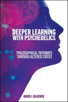 Deeper Learning with Psychedelics: Philosophical Pathways Through Altered States by Blacker, David J.