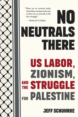 No Neutrals There: Us Labor, Zionism, and the Struggle for Palestine by Schuhrke, Jeff