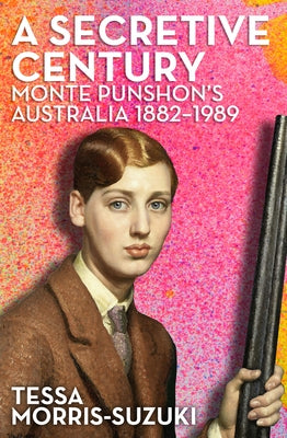 A Secretive Century: Monte Punshon's Australia by Morris-Suzuki, Tessa