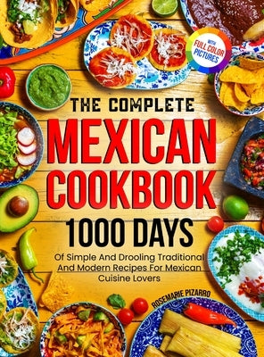 The Complete Mexican Cookbook: 1000 Days Of Simple And Drooling Traditional And Modern Recipes For Mexican Cuisine Lovers Full-Color Picture Premium by Pizarro, Rosemarie