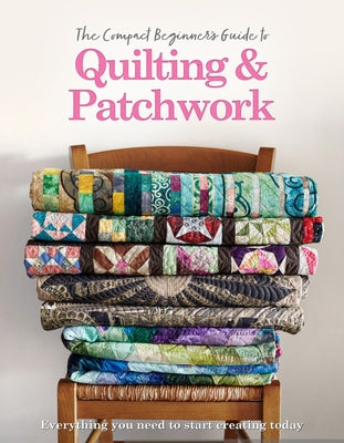 The Compact Beginner's Guide to Quilting & Patchwork by Best, Amy