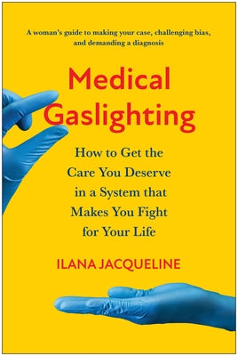 Medical Gaslighting: How to Get the Care You Deserve in a System That Makes You Fight for Your Life by Jacqueline, Ilana