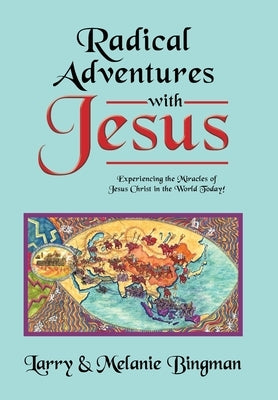 Radical Adventures with Jesus: Experiencing the Miracles of Jesus Christ in the World Today! by Bingman, Larry