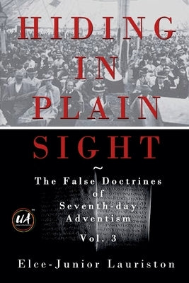 Hiding In Plain Sight: The False Doctrines of Seventh-day Adventism Vol. III by Lauriston, Elce-Junior