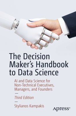 The Decision Maker's Handbook to Data Science: AI and Data Science for Non-Technical Executives, Managers, and Founders by Kampakis, Stylianos