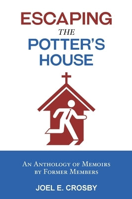Escaping the Potter's House: An Anthology of Memoirs by Former Members by Crosby, Joel E.