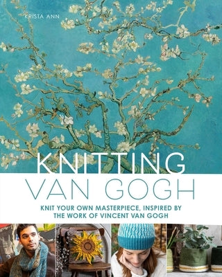 Knitting Van Gogh: Knit Your Own Masterpiece, Inspired by the Work of Vincent Van Gogh by Ann, Krista