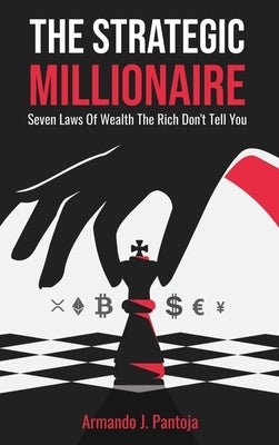 The Strategic Millionaire: Seven Laws Of Wealth The Rich Don't Tell You by Pantoja, Armando J.