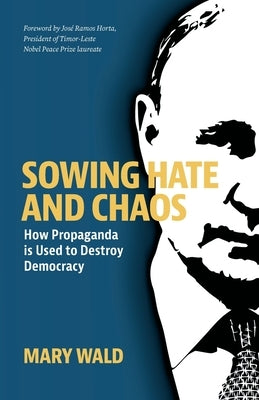 Sowing Hate and Chaos: How Propaganda is Used to Destroy Democracy by Wald, Mary