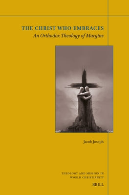 The Christ Who Embraces: An Orthodox Theology of Margins by Joseph, Jacob