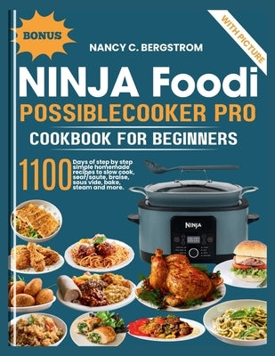 Ninja Foodi PossibleCooker Pro Cookbook For Beginners: 1100 days of step by step simple homemade recipes to slow cook, sear/saute, braise, sous vide, by C. Bergstrom, Nancy