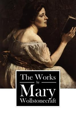 The Works by Mary Wollstonecraft by Wollstonecraft, Mary