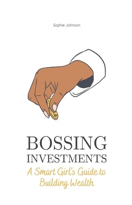 Bossing Investments: A Smart Girl's Guide to Building Wealth by Johnson, Sophie