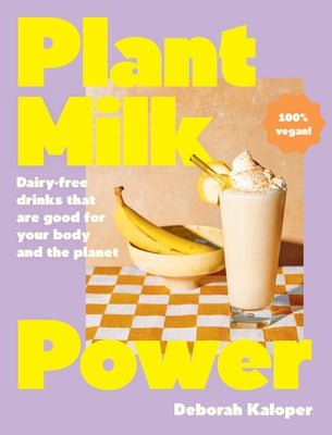 Plant Milk Power: Dairy-Free Drinks That Are Good for Your Body and the Planet, from the Author of Pasta Night and Good Mornings by Kaloper, Deborah