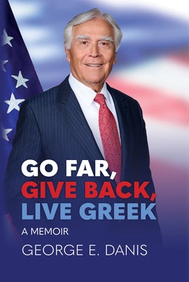 Go Far, Give Back, Live Greek: A Memoir by Danis, George E.