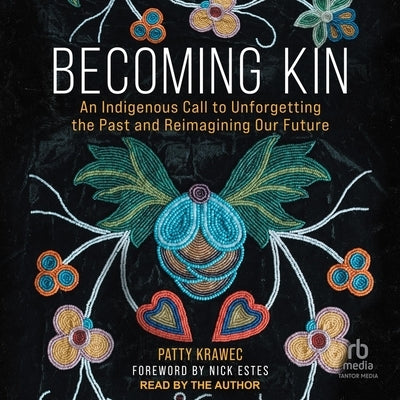 Becoming Kin: An Indigenous Call to Unforgetting the Past and Reimagining Our Future by Krawec, Patty