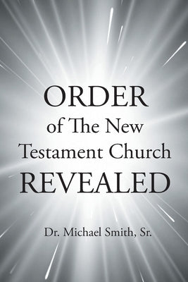 ORDER of The New Testament Church REVEALED by Smith, Michael, Sr.