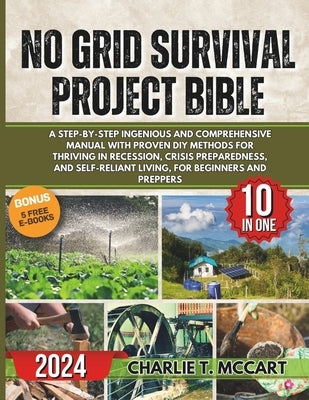 No Grid Survival Projects Bible: A Step-By-Step Ingenious and Comprehensive Manual with Proven DIY Methods for Thriving in Recession, Crisis Preparedn by McCart, Charlie T.
