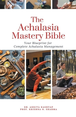 The Achalasia Mastery Bible: Your Blueprint for Complete Achalasia Management by Kashyap, Ankita