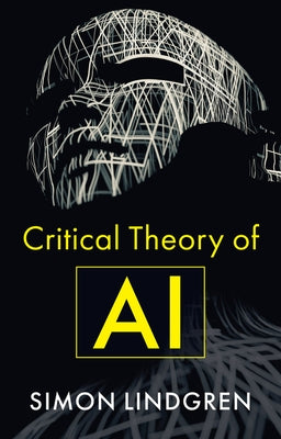 Critical Theory of AI by Lindgren, Simon