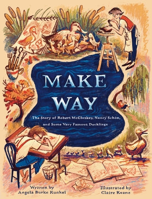 Make Way: The Story of Robert McCloskey, Nancy Schön, and Some Very Famous Ducklings by Kunkel, Angela Burke