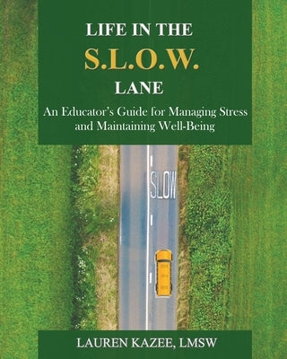 Life in the S.L.O.W. Lane: An Educator's Guide for Managing Stress and Maintaining Well-Being by Kazee, Lauren