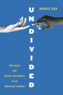 Undivided: The Quest for Racial Solidarity in an American Church by Han, Hahrie