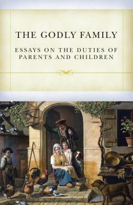 The Godly Family: Essays on the Duties of Parents and Children by Davies, Samuel