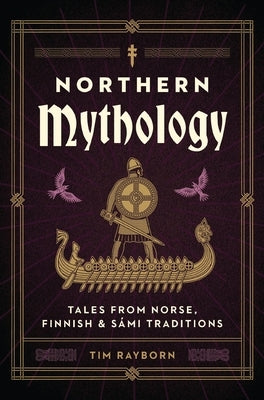 Northern Mythology: Tales from Norse, Finnish, and Sámi Traditions by Rayborn, Tim