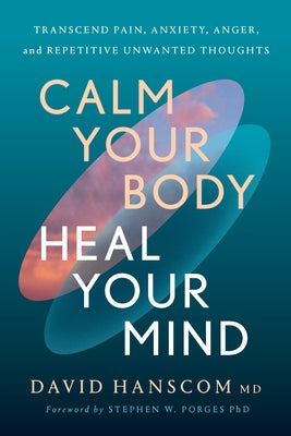 Calm Your Body, Heal Your Mind: Transcend Pain, Anxiety, Anger, and Repetitive Unwanted Thoughts by Hanscom, David, MD