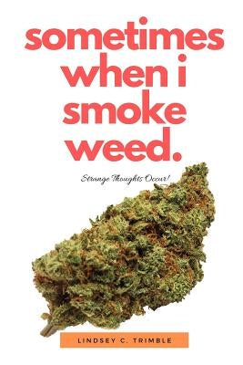 Sometimes When I Smoke Weed: Strange Thoughts Occur by Trimble, Lindsey