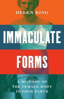 Immaculate Forms: A History of the Female Body in Four Parts by King, Helen